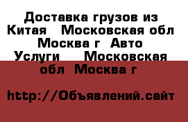 Доставка грузов из Китая - Московская обл., Москва г. Авто » Услуги   . Московская обл.,Москва г.